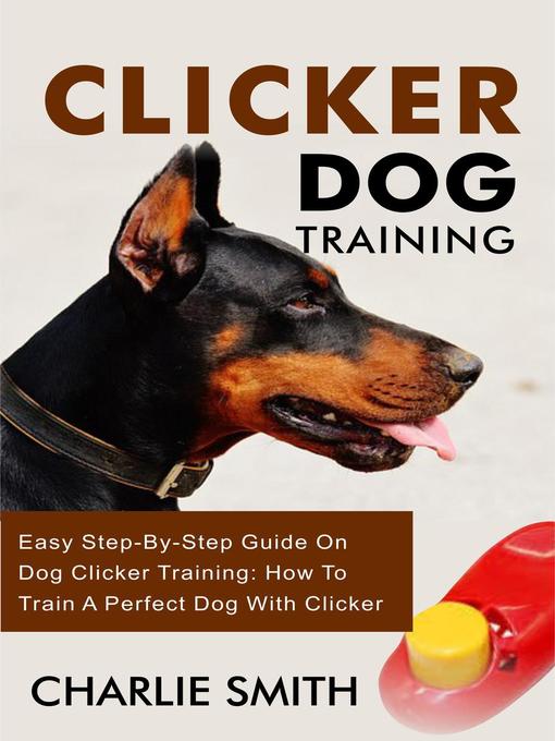 Title details for Clicker Dog Training--Easy Step-By-Step Guide On Dog Clicker Training by Charlie Smith - Available